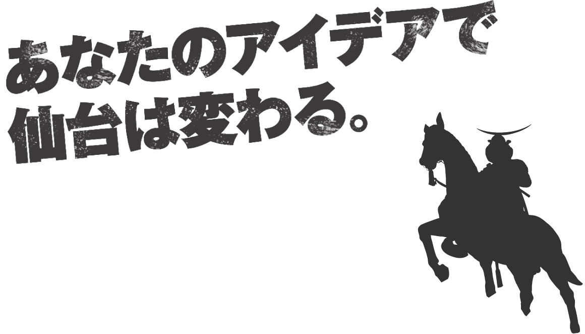 あなたのアイデアで仙台は変わる。